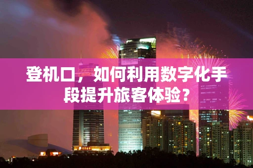 登机口，如何利用数字化手段提升旅客体验？
