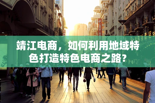 靖江电商，如何利用地域特色打造特色电商之路？