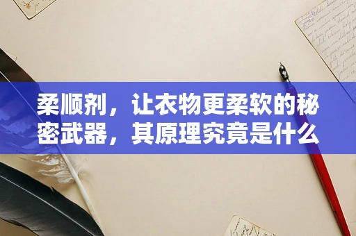 柔顺剂，让衣物更柔软的秘密武器，其原理究竟是什么？