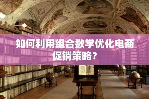 如何利用组合数学优化电商促销策略？