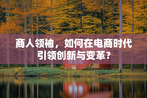 商人领袖，如何在电商时代引领创新与变革？