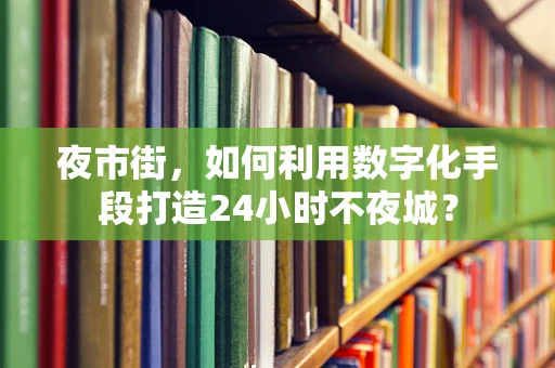 夜市街，如何利用数字化手段打造24小时不夜城？