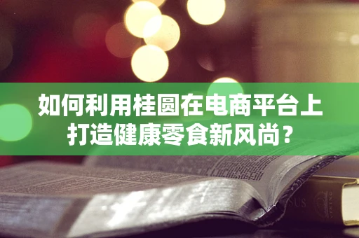 如何利用桂圆在电商平台上打造健康零食新风尚？