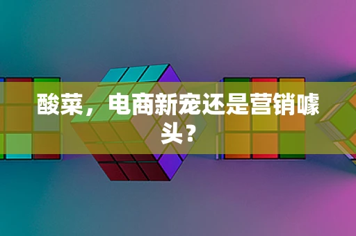 酸菜，电商新宠还是营销噱头？