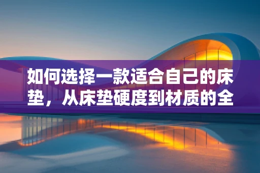 如何选择一款适合自己的床垫，从床垫硬度到材质的全面解析