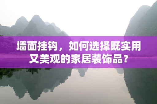 墙面挂钩，如何选择既实用又美观的家居装饰品？
