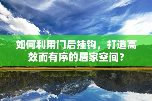 如何利用门后挂钩，打造高效而有序的居家空间？