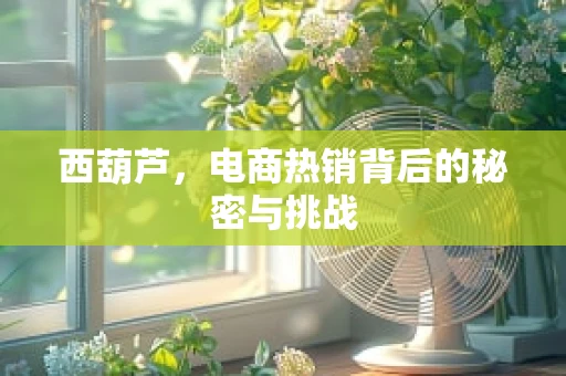西葫芦，电商热销背后的秘密与挑战