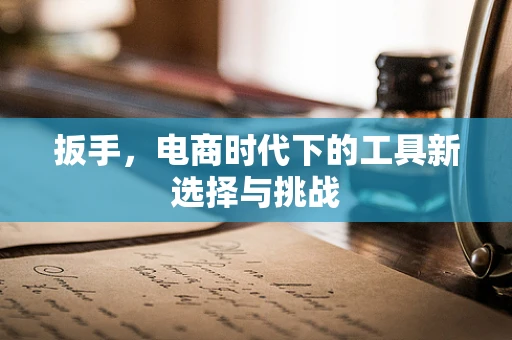 扳手，电商时代下的工具新选择与挑战