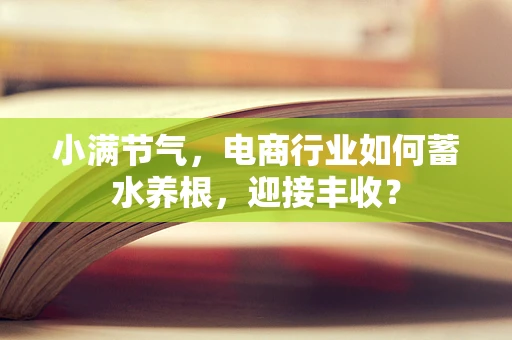 小满节气，电商行业如何蓄水养根，迎接丰收？