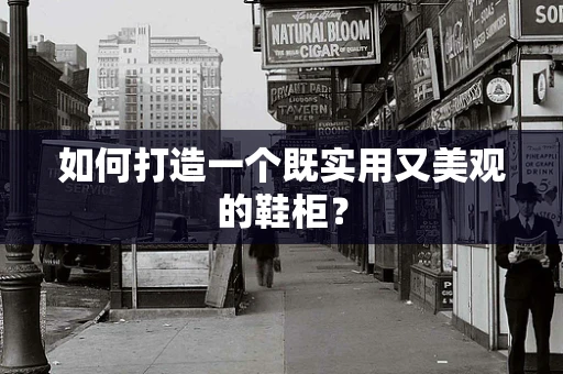 如何打造一个既实用又美观的鞋柜？