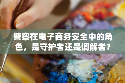 警察在电子商务安全中的角色，是守护者还是调解者？