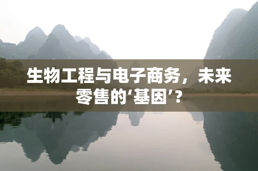 生物工程与电子商务，未来零售的‘基因’？