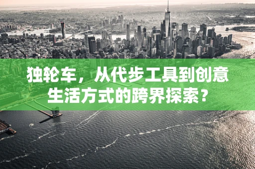 独轮车，从代步工具到创意生活方式的跨界探索？