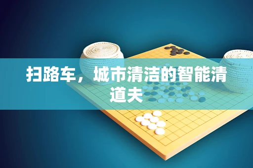 扫路车，城市清洁的智能清道夫