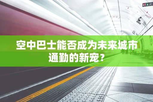 空中巴士能否成为未来城市通勤的新宠？