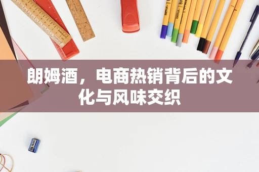 朗姆酒，电商热销背后的文化与风味交织
