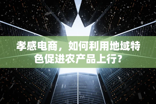 孝感电商，如何利用地域特色促进农产品上行？