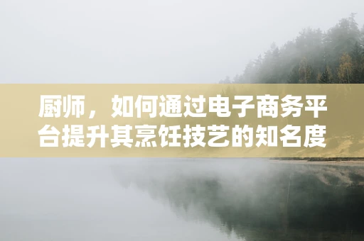 厨师，如何通过电子商务平台提升其烹饪技艺的知名度？