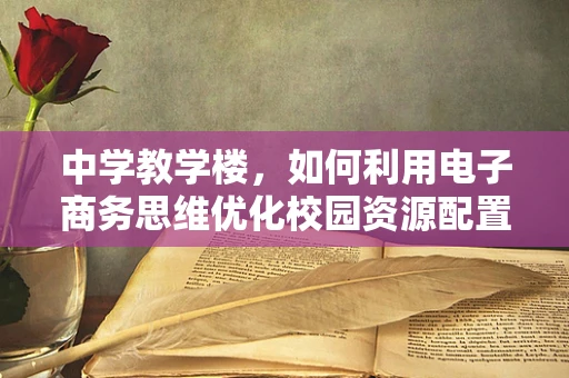 中学教学楼，如何利用电子商务思维优化校园资源配置？