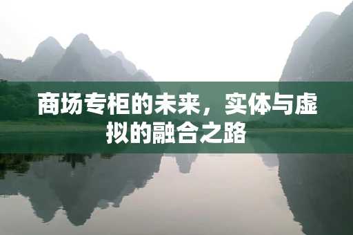 商场专柜的未来，实体与虚拟的融合之路