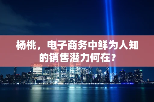 杨桃，电子商务中鲜为人知的销售潜力何在？
