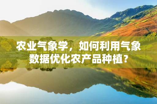 农业气象学，如何利用气象数据优化农产品种植？