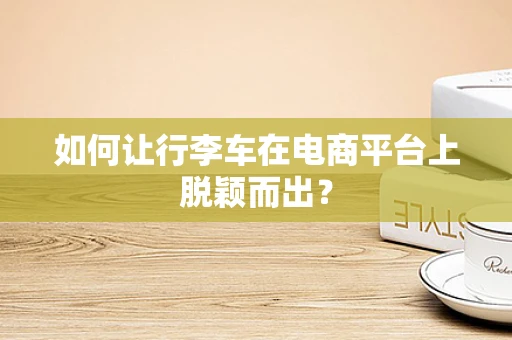 如何让行李车在电商平台上脱颖而出？