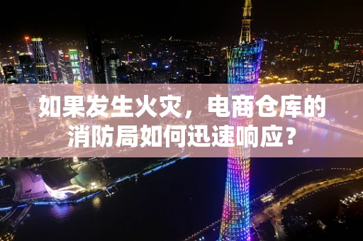 如果发生火灾，电商仓库的消防局如何迅速响应？