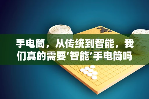 手电筒，从传统到智能，我们真的需要‘智能’手电筒吗？