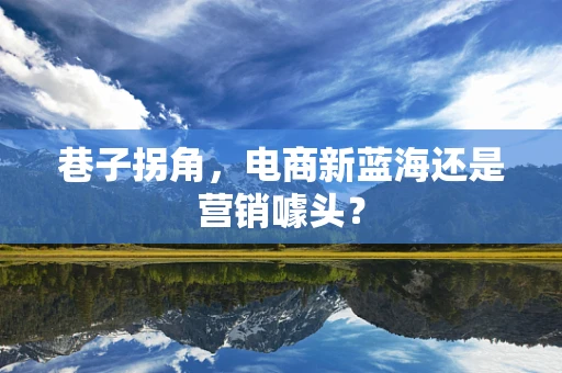 巷子拐角，电商新蓝海还是营销噱头？
