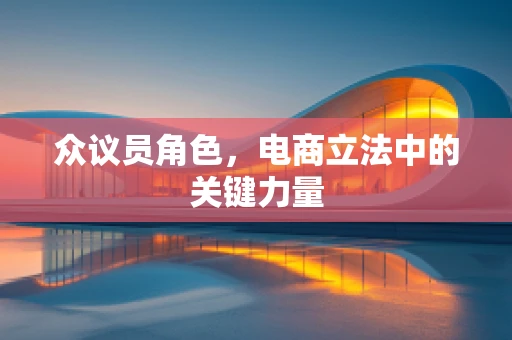 众议员角色，电商立法中的关键力量