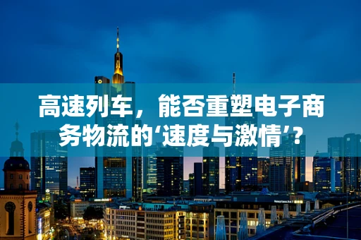 高速列车，能否重塑电子商务物流的‘速度与激情’？