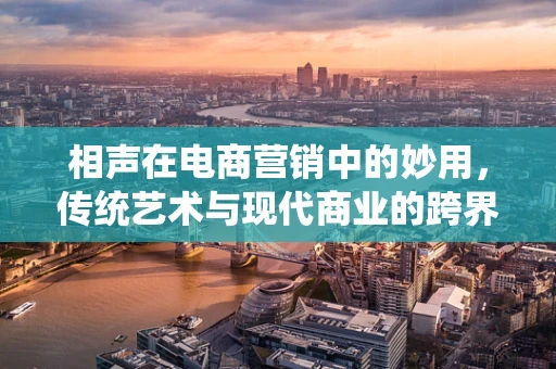相声在电商营销中的妙用，传统艺术与现代商业的跨界融合