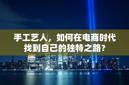 手工艺人，如何在电商时代找到自己的独特之路？