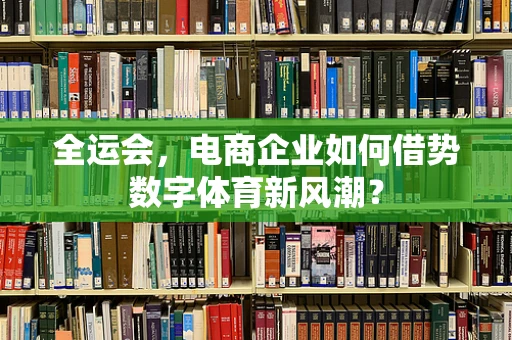 全运会，电商企业如何借势数字体育新风潮？