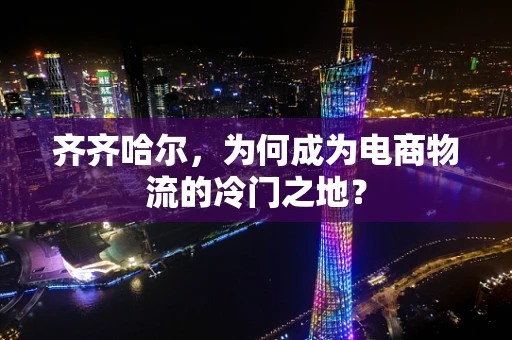 齐齐哈尔，为何成为电商物流的冷门之地？