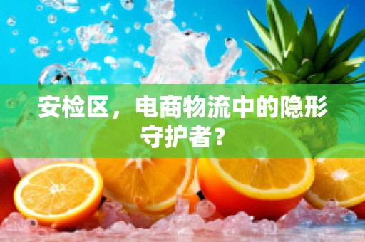 安检区，电商物流中的隐形守护者？