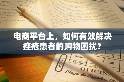电商平台上，如何有效解决痤疮患者的购物困扰？