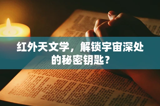 红外天文学，解锁宇宙深处的秘密钥匙？