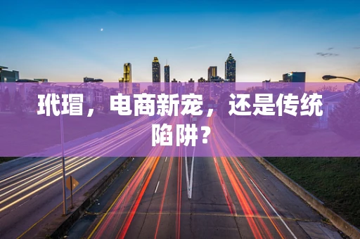 玳瑁，电商新宠，还是传统陷阱？