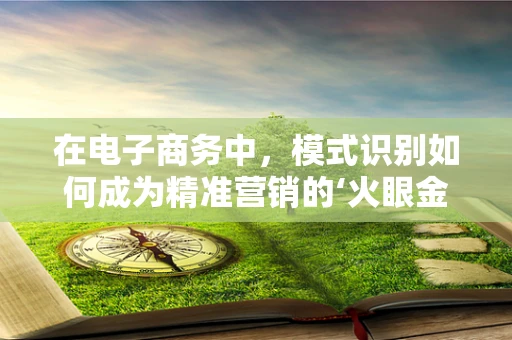 在电子商务中，模式识别如何成为精准营销的‘火眼金睛’？