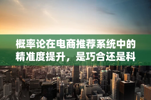 概率论在电商推荐系统中的精准度提升，是巧合还是科学？