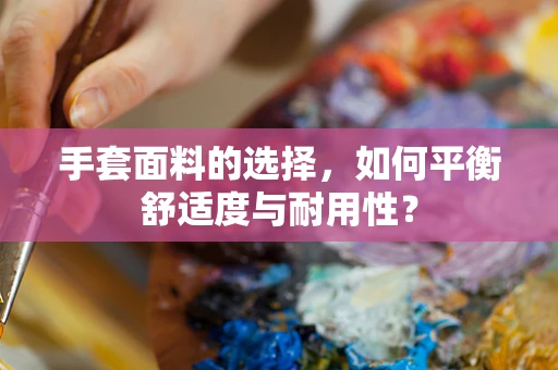 手套面料的选择，如何平衡舒适度与耐用性？