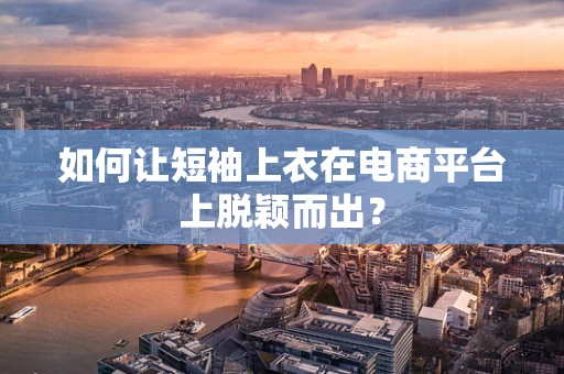 如何让短袖上衣在电商平台上脱颖而出？
