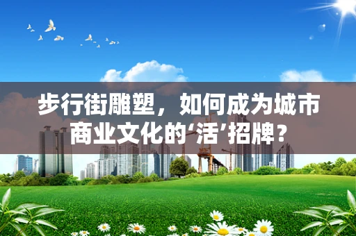 步行街雕塑，如何成为城市商业文化的‘活’招牌？