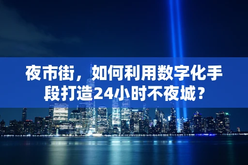 夜市街，如何利用数字化手段打造24小时不夜城？