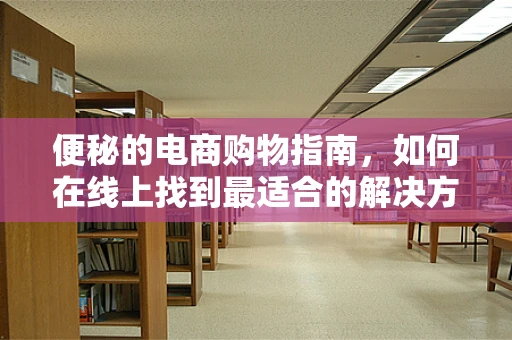 便秘的电商购物指南，如何在线上找到最适合的解决方案？