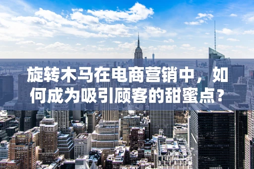 旋转木马在电商营销中，如何成为吸引顾客的甜蜜点？