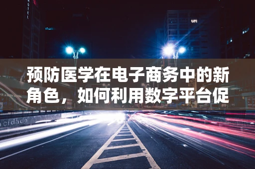预防医学在电子商务中的新角色，如何利用数字平台促进健康生活方式？
